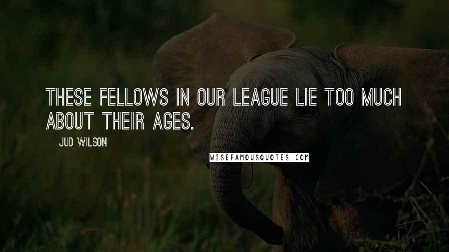 Jud Wilson Quotes: These fellows in our league lie too much about their ages.