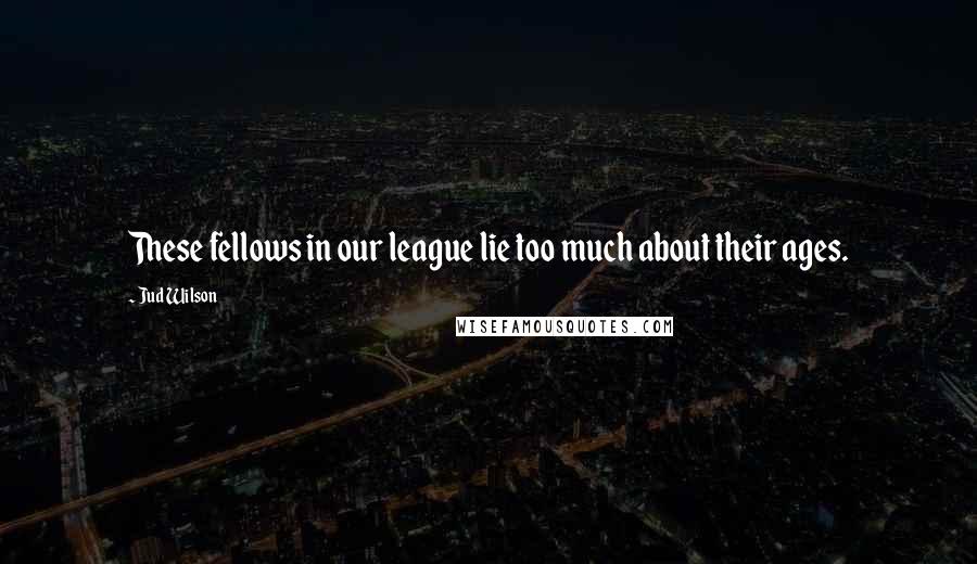 Jud Wilson Quotes: These fellows in our league lie too much about their ages.