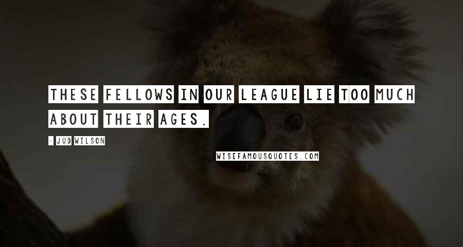 Jud Wilson Quotes: These fellows in our league lie too much about their ages.