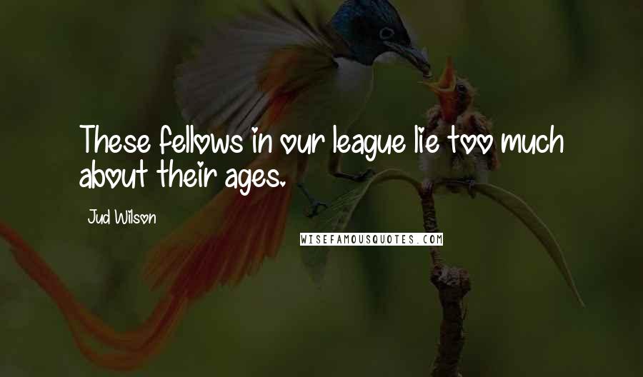 Jud Wilson Quotes: These fellows in our league lie too much about their ages.