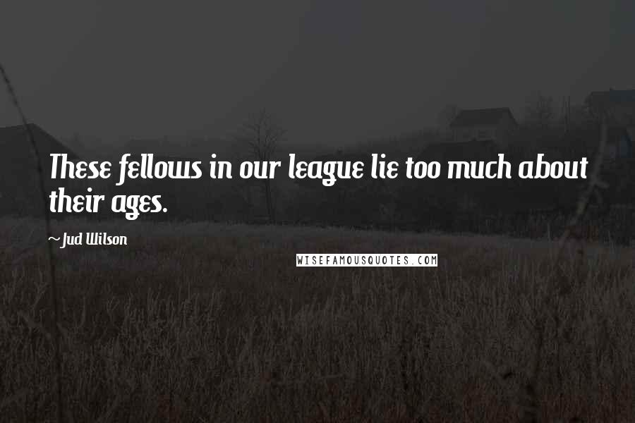 Jud Wilson Quotes: These fellows in our league lie too much about their ages.