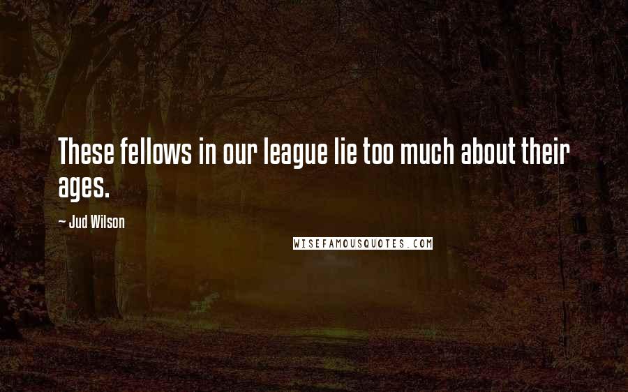 Jud Wilson Quotes: These fellows in our league lie too much about their ages.