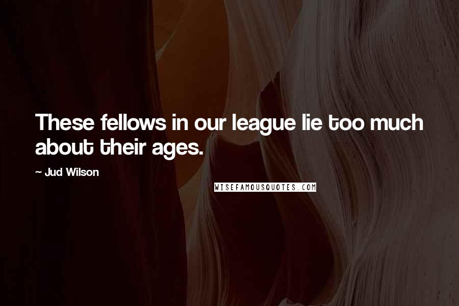 Jud Wilson Quotes: These fellows in our league lie too much about their ages.