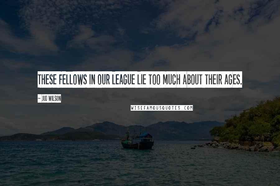 Jud Wilson Quotes: These fellows in our league lie too much about their ages.