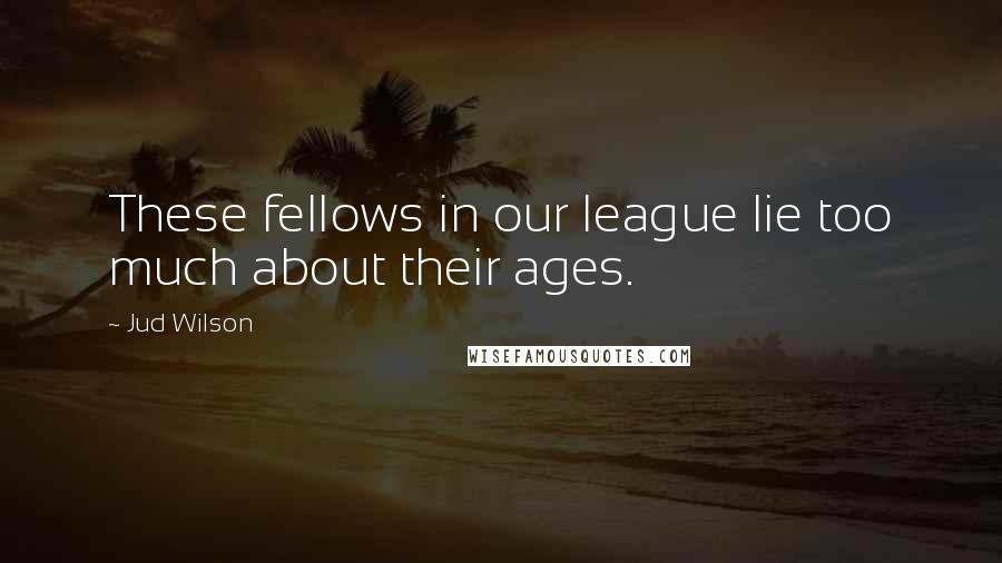 Jud Wilson Quotes: These fellows in our league lie too much about their ages.