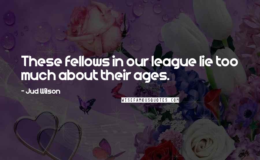 Jud Wilson Quotes: These fellows in our league lie too much about their ages.