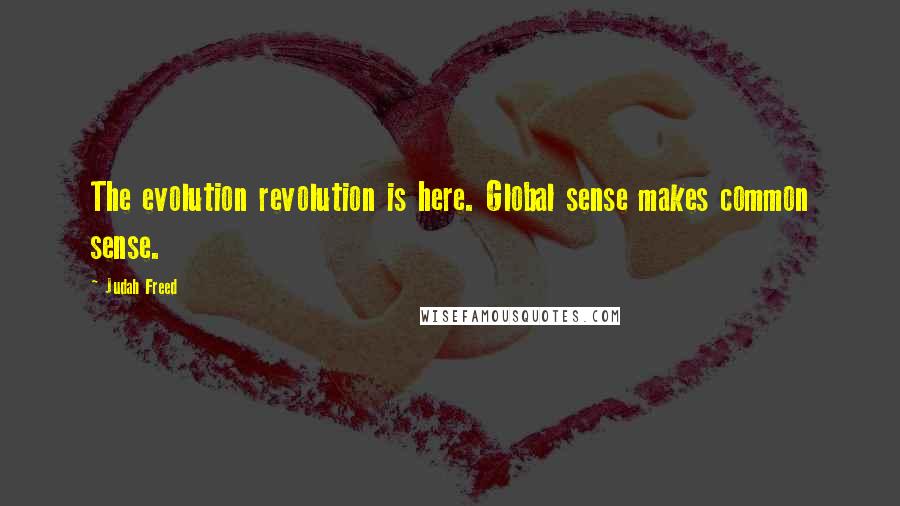 Judah Freed Quotes: The evolution revolution is here. Global sense makes common sense.