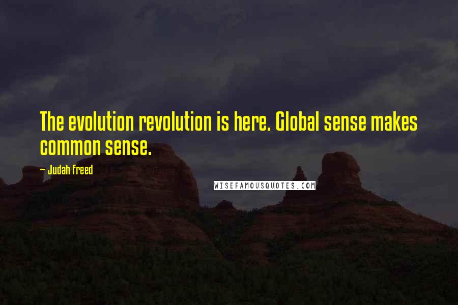 Judah Freed Quotes: The evolution revolution is here. Global sense makes common sense.