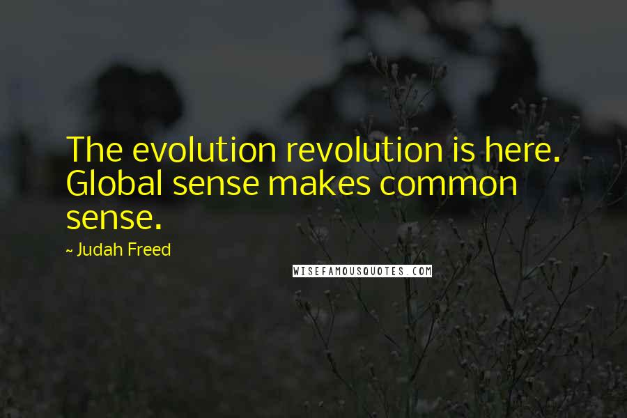 Judah Freed Quotes: The evolution revolution is here. Global sense makes common sense.