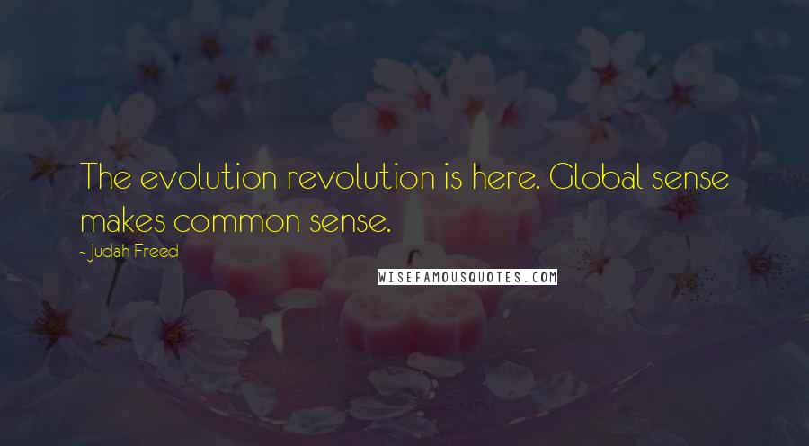 Judah Freed Quotes: The evolution revolution is here. Global sense makes common sense.