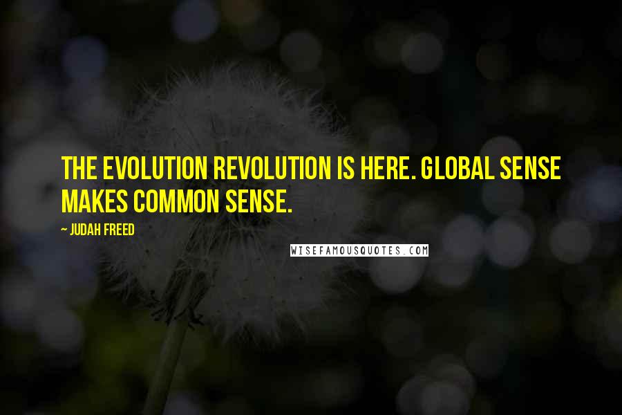 Judah Freed Quotes: The evolution revolution is here. Global sense makes common sense.