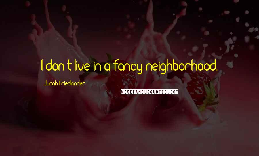 Judah Friedlander Quotes: I don't live in a fancy neighborhood.