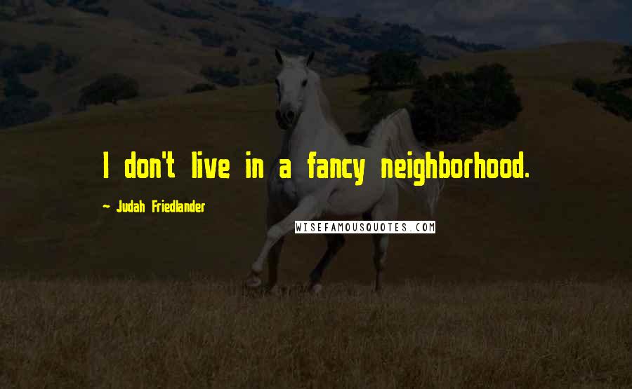 Judah Friedlander Quotes: I don't live in a fancy neighborhood.