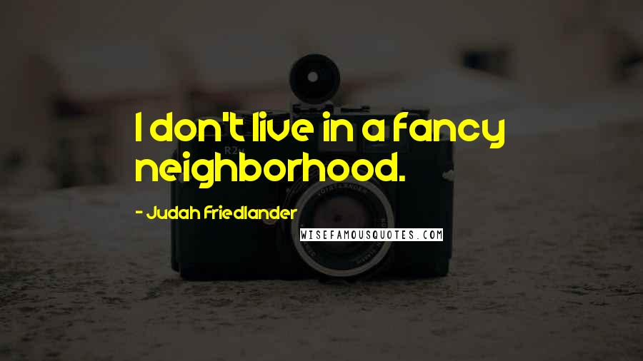 Judah Friedlander Quotes: I don't live in a fancy neighborhood.