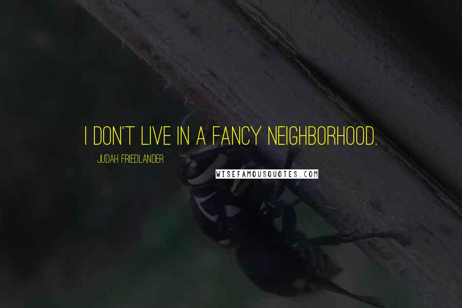 Judah Friedlander Quotes: I don't live in a fancy neighborhood.