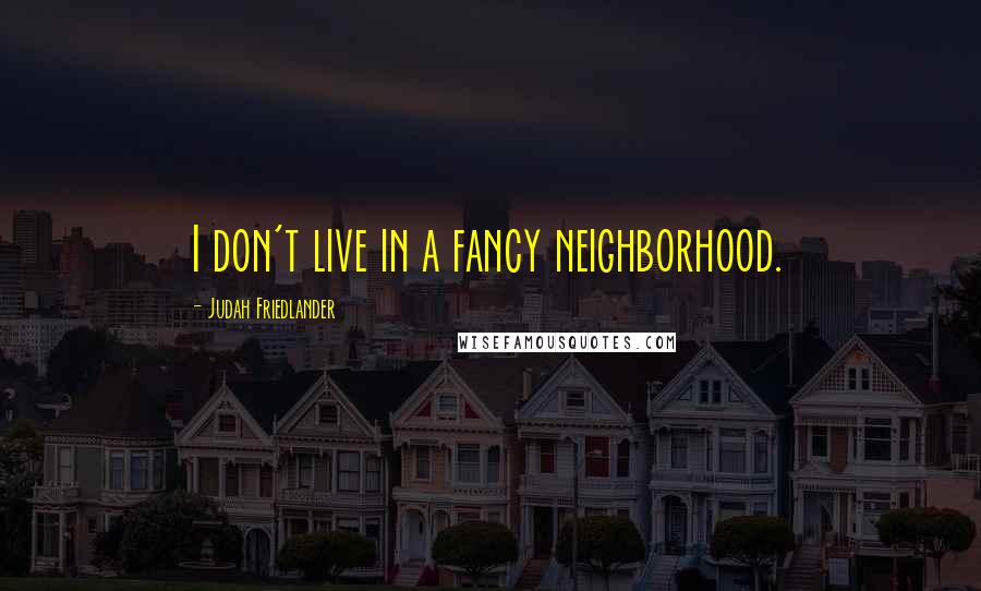 Judah Friedlander Quotes: I don't live in a fancy neighborhood.