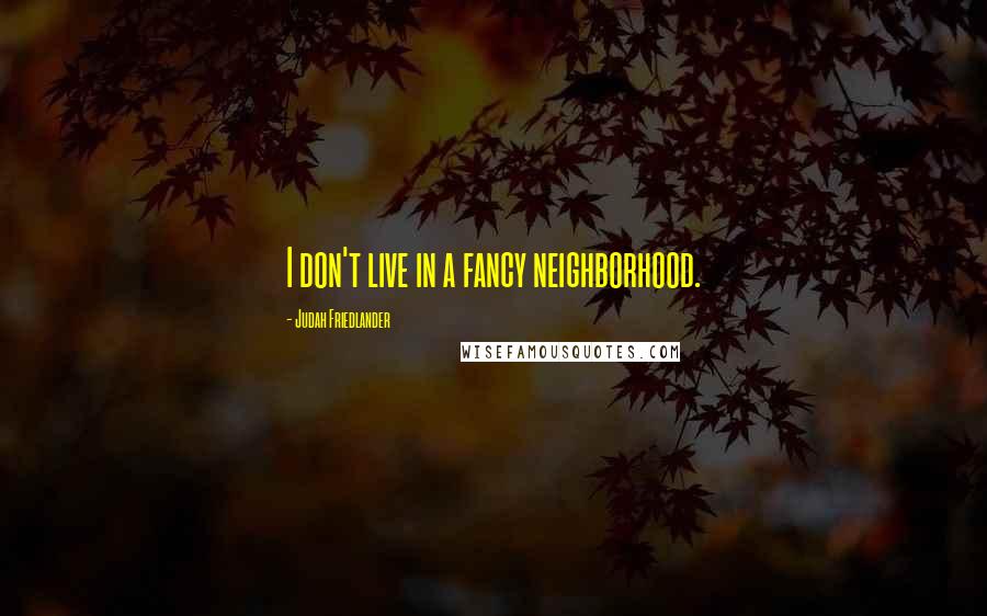Judah Friedlander Quotes: I don't live in a fancy neighborhood.
