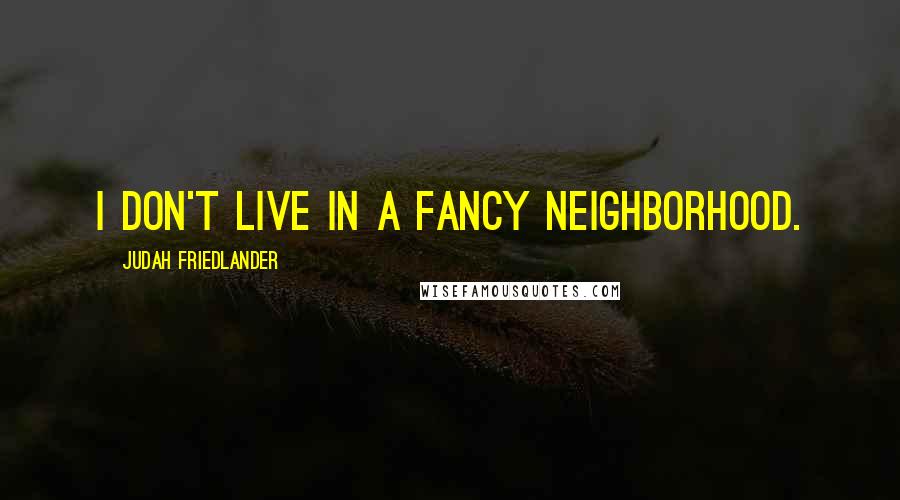 Judah Friedlander Quotes: I don't live in a fancy neighborhood.
