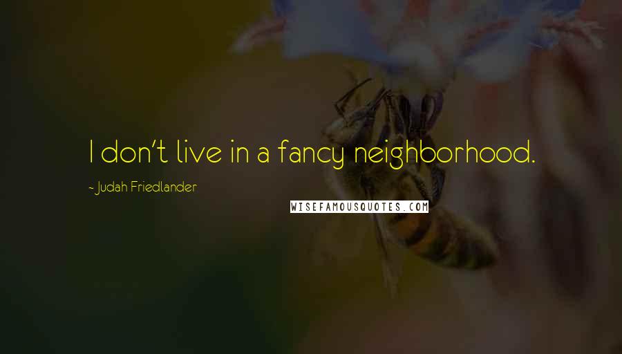 Judah Friedlander Quotes: I don't live in a fancy neighborhood.