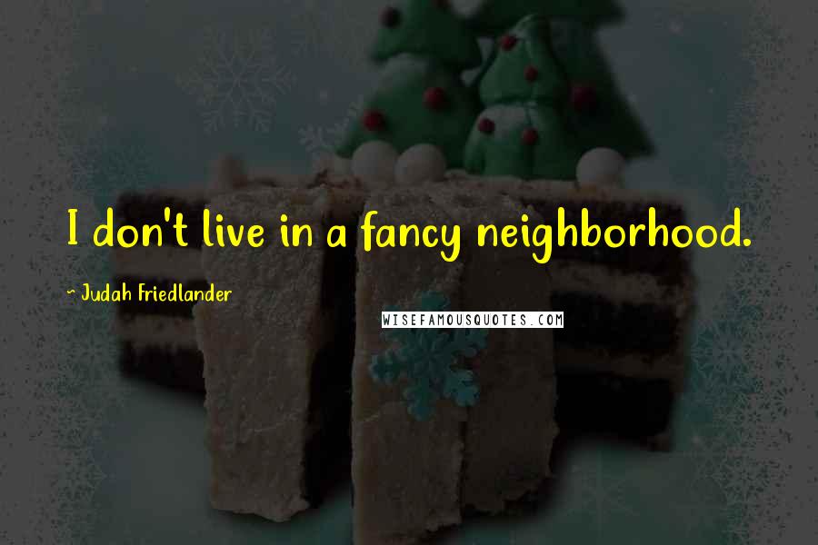 Judah Friedlander Quotes: I don't live in a fancy neighborhood.