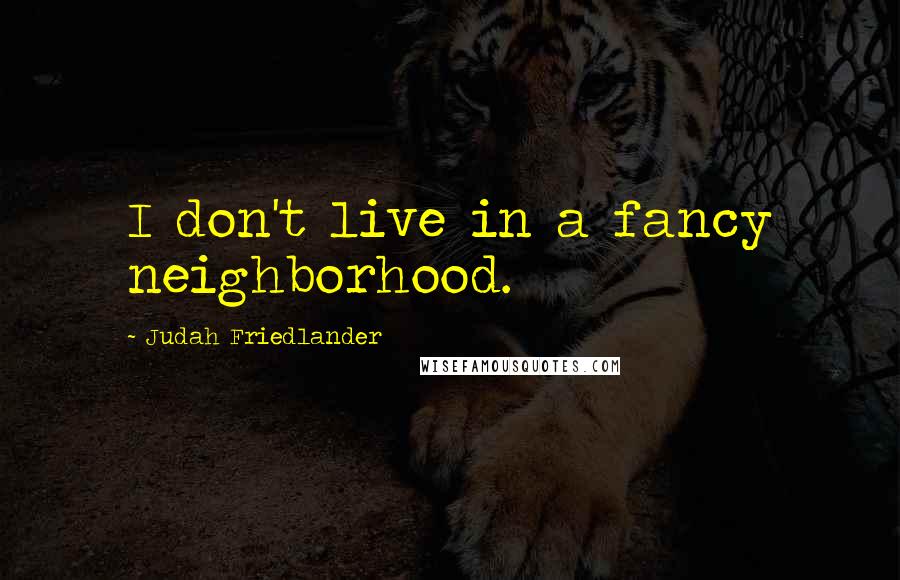 Judah Friedlander Quotes: I don't live in a fancy neighborhood.