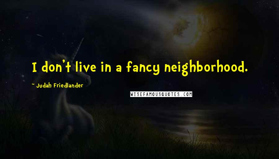 Judah Friedlander Quotes: I don't live in a fancy neighborhood.