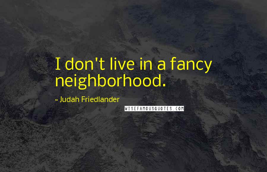 Judah Friedlander Quotes: I don't live in a fancy neighborhood.