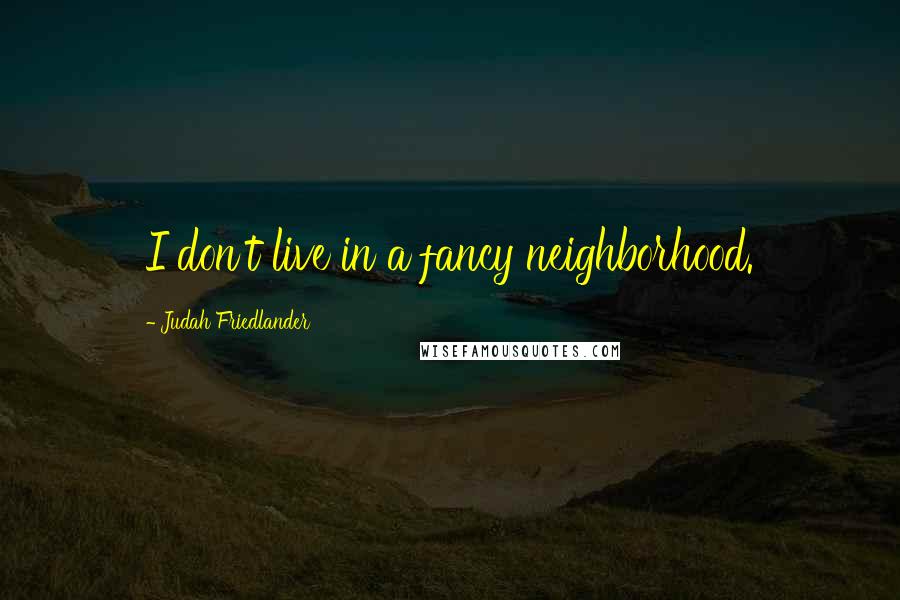 Judah Friedlander Quotes: I don't live in a fancy neighborhood.