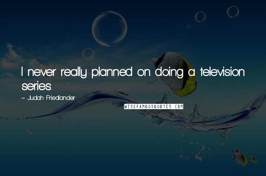 Judah Friedlander Quotes: I never really planned on doing a television series.