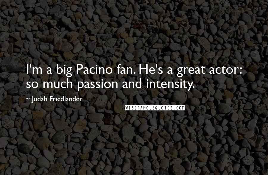 Judah Friedlander Quotes: I'm a big Pacino fan. He's a great actor: so much passion and intensity.
