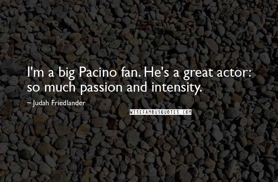 Judah Friedlander Quotes: I'm a big Pacino fan. He's a great actor: so much passion and intensity.