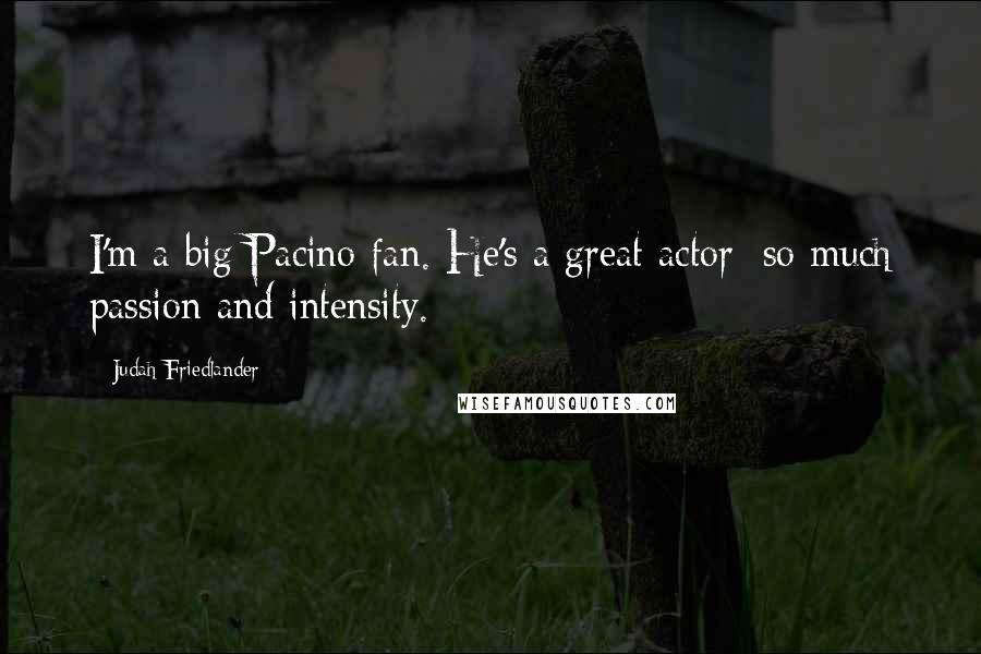 Judah Friedlander Quotes: I'm a big Pacino fan. He's a great actor: so much passion and intensity.