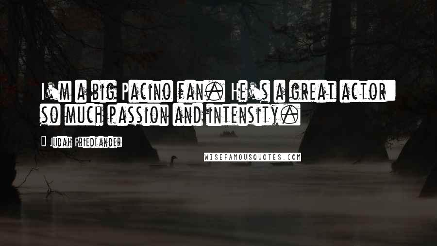 Judah Friedlander Quotes: I'm a big Pacino fan. He's a great actor: so much passion and intensity.