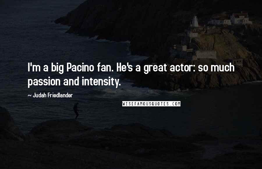 Judah Friedlander Quotes: I'm a big Pacino fan. He's a great actor: so much passion and intensity.