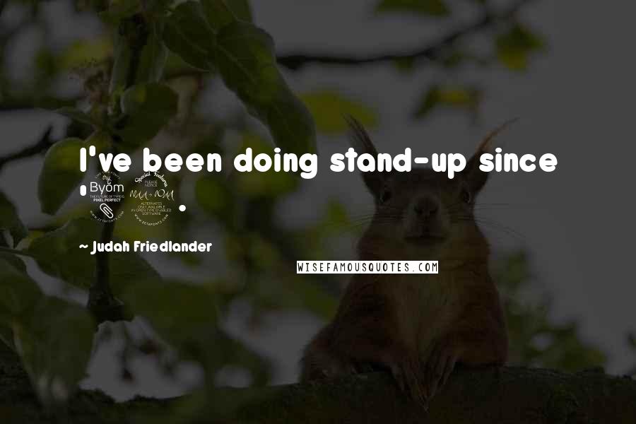 Judah Friedlander Quotes: I've been doing stand-up since '89.