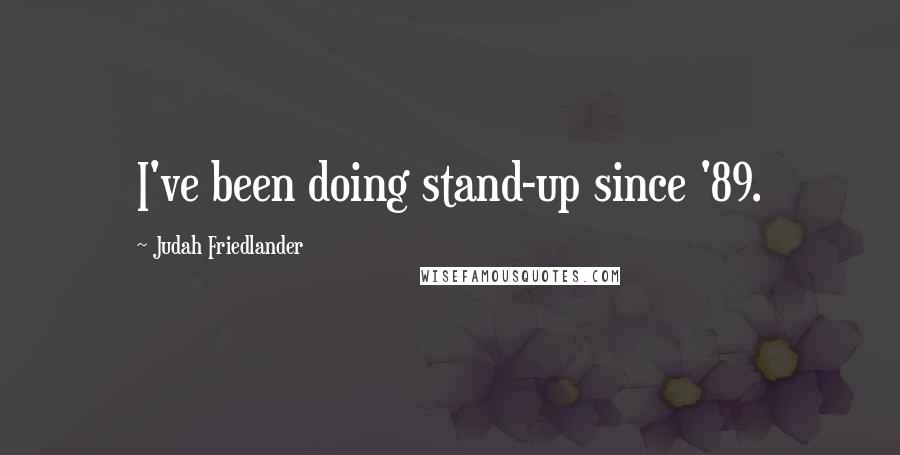 Judah Friedlander Quotes: I've been doing stand-up since '89.