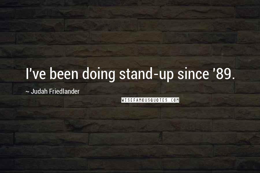 Judah Friedlander Quotes: I've been doing stand-up since '89.