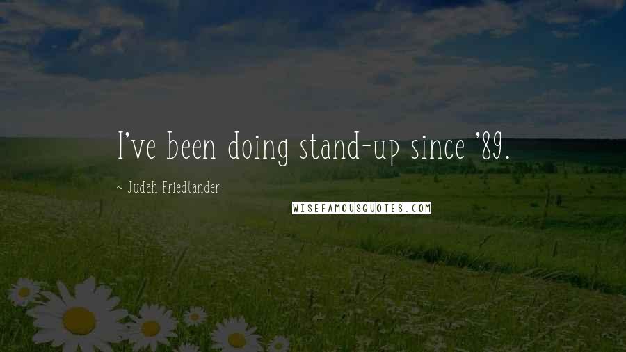 Judah Friedlander Quotes: I've been doing stand-up since '89.