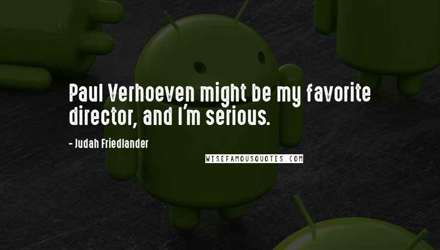 Judah Friedlander Quotes: Paul Verhoeven might be my favorite director, and I'm serious.