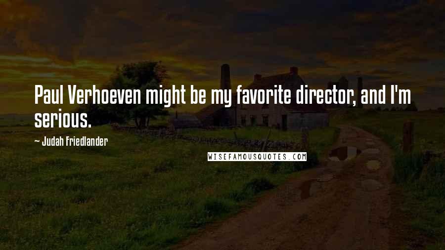Judah Friedlander Quotes: Paul Verhoeven might be my favorite director, and I'm serious.