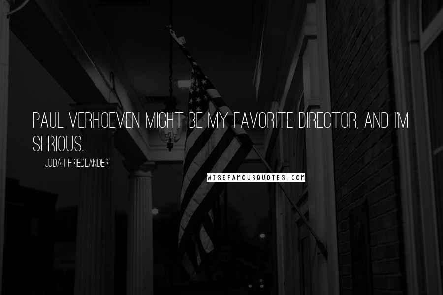 Judah Friedlander Quotes: Paul Verhoeven might be my favorite director, and I'm serious.