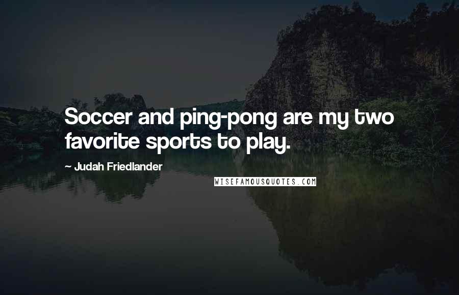 Judah Friedlander Quotes: Soccer and ping-pong are my two favorite sports to play.