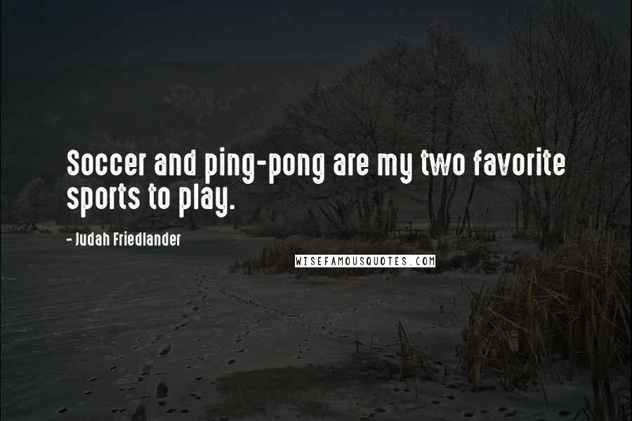 Judah Friedlander Quotes: Soccer and ping-pong are my two favorite sports to play.