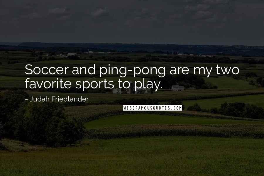 Judah Friedlander Quotes: Soccer and ping-pong are my two favorite sports to play.