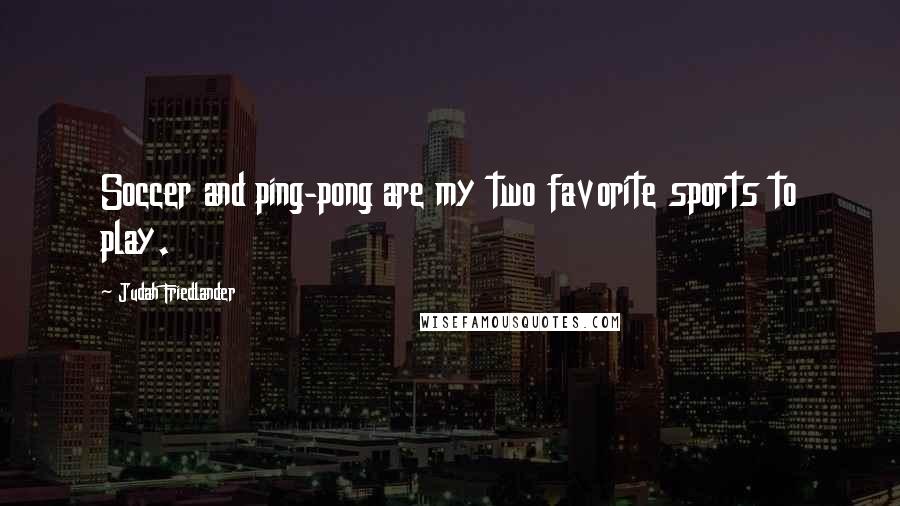 Judah Friedlander Quotes: Soccer and ping-pong are my two favorite sports to play.