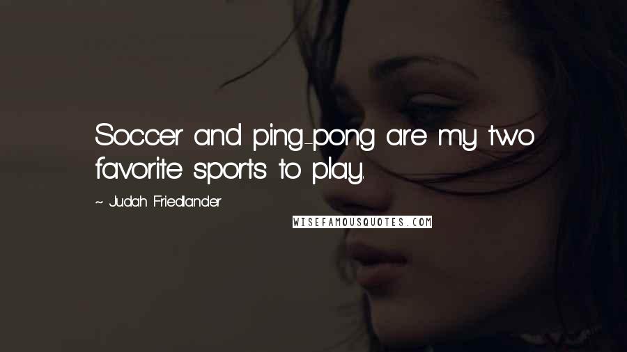 Judah Friedlander Quotes: Soccer and ping-pong are my two favorite sports to play.