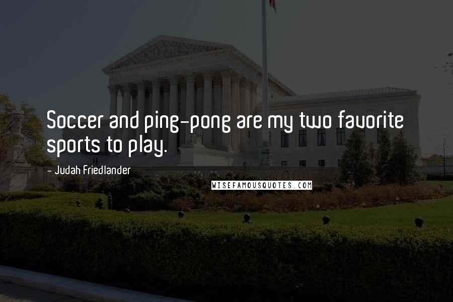 Judah Friedlander Quotes: Soccer and ping-pong are my two favorite sports to play.