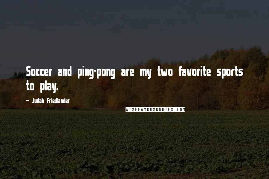 Judah Friedlander Quotes: Soccer and ping-pong are my two favorite sports to play.