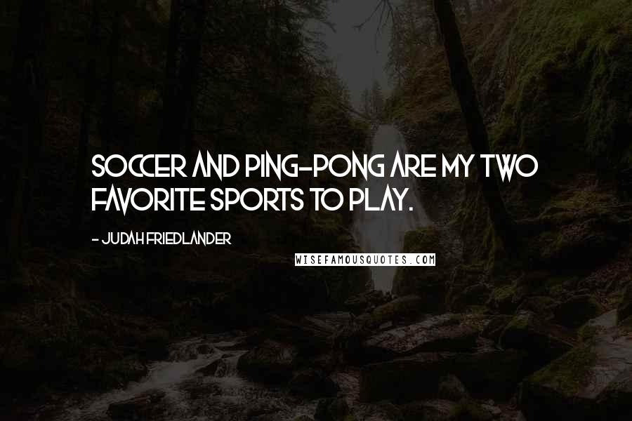 Judah Friedlander Quotes: Soccer and ping-pong are my two favorite sports to play.