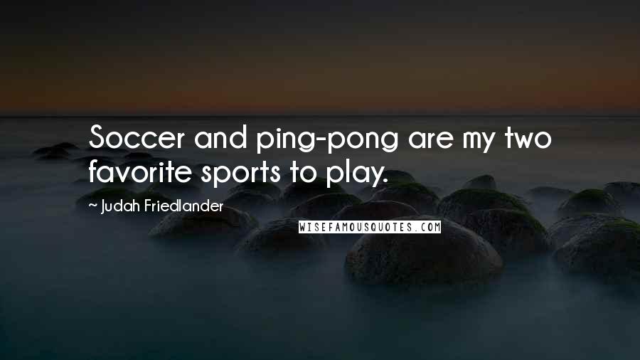 Judah Friedlander Quotes: Soccer and ping-pong are my two favorite sports to play.